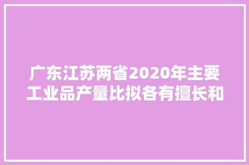 广东江苏两省2020年主要工业品产量比拟各有擅长和优势产品