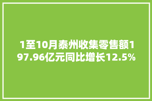 1至10月泰州收集零售额197.96亿元同比增长12.5%