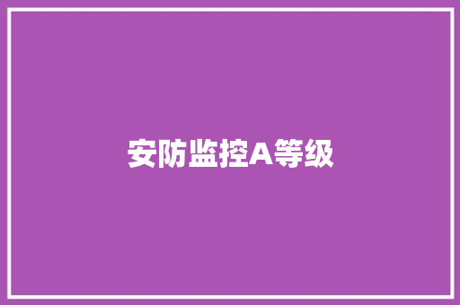 安防监控A等级,危险源管理制度。