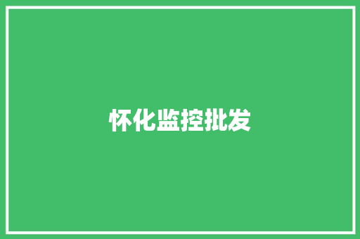 怀化监控批发,怀化天气。