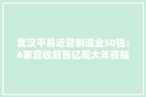武汉平易近营制造业50强：6家营收超百亿周大年夜福第4精测电子第24