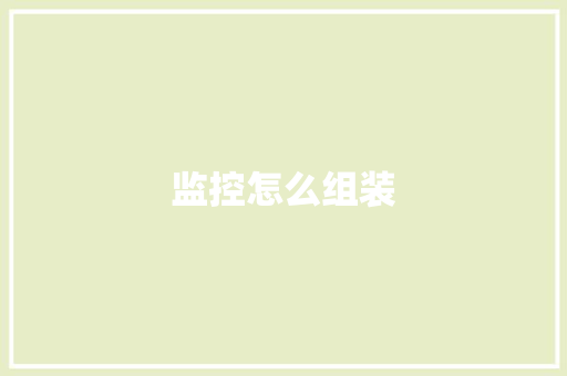 监控怎么组装,摄像头监控哪个品牌好。