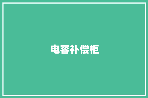 电容补偿柜,补偿柜的作用和功效。