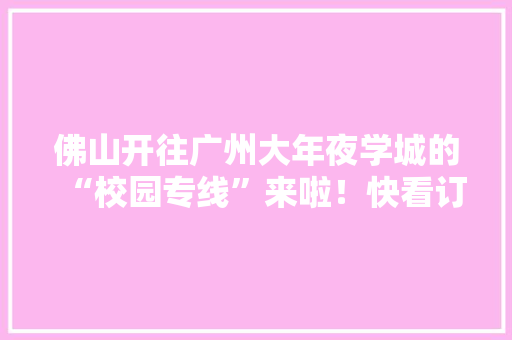佛山开往广州大年夜学城的“校园专线”来啦！快看订票出行攻略