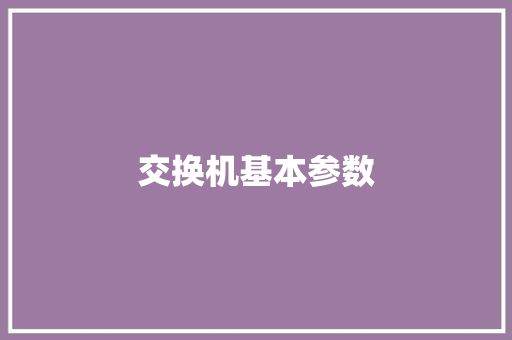 交换机基本参数,交换机的作用与功能。