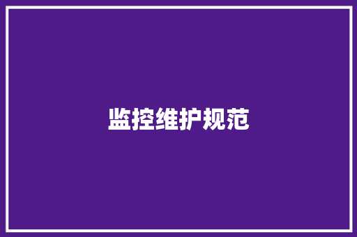 监控维护规范,监控安装公司。