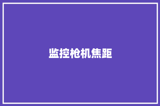 监控枪机焦距,焦距是什么意思。