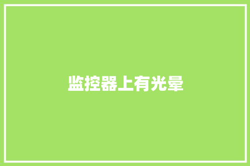 监控器上有光晕,强光手电筒什么牌子的质量好。
