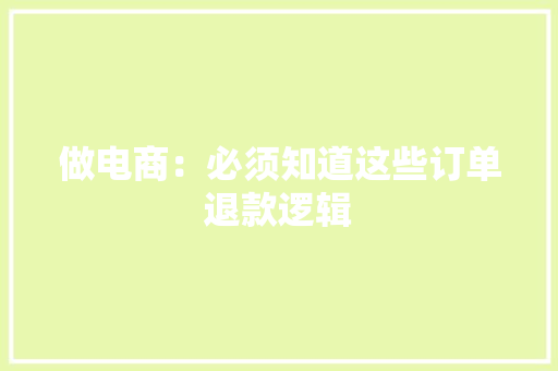 做电商：必须知道这些订单退款逻辑