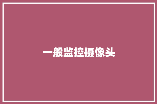一般监控摄像头,摄像头监控哪个品牌好。