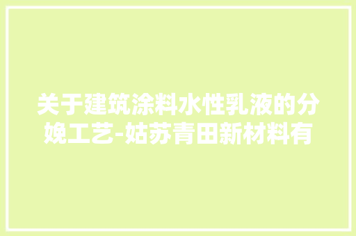 关于建筑涂料水性乳液的分娩工艺-姑苏青田新材料有限公司