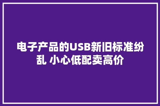电子产品的USB新旧标准纷乱 小心低配卖高价