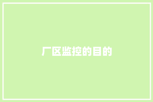 厂区监控的目的,摄像头监控哪个品牌好。