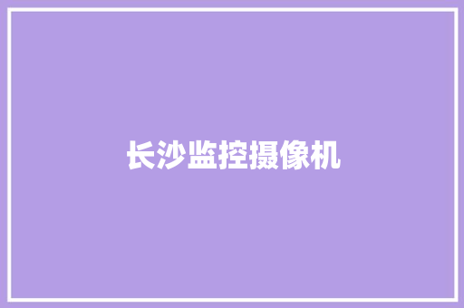 长沙监控摄像机,摄像头监控哪个品牌好。