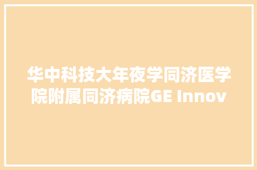 华中科技大年夜学同济医学院附属同济病院GE Innova 3131双平板血管造影系统维保项目公开招标通知书记