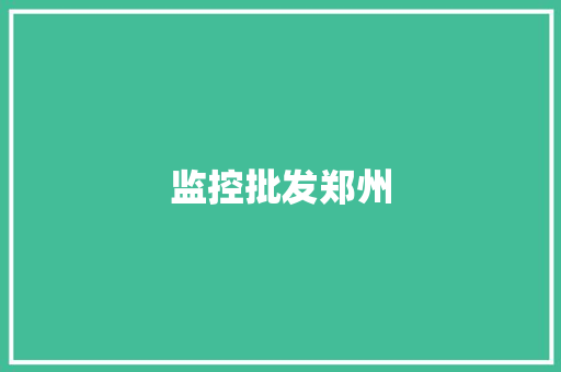 监控批发郑州,郑州旅游攻略自由行攻略。