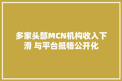多家头部MCN机构收入下滑 与平台抵牾公开化
