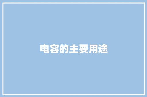 电容的主要用途,电容的作用和用途。
