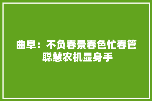 曲阜：不负春景春色忙春管 聪慧农机显身手