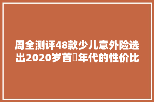 周全测评48款少儿意外险选出2020岁首年代的性价比之王