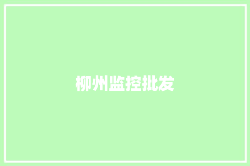 柳州监控批发,柳州天气。