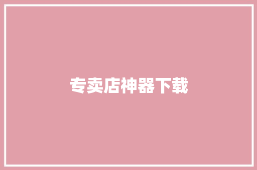 专卖店神器下载,京东商城官网。