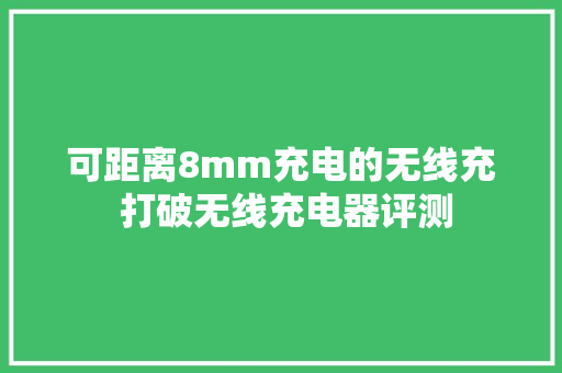可距离8mm充电的无线充 打破无线充电器评测