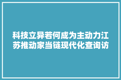 科技立异若何成为主动力江苏推动家当链现代化查询访问