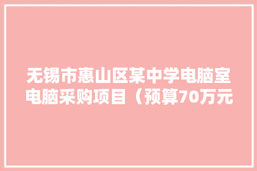 无锡市惠山区某中学电脑室电脑采购项目（预算70万元）