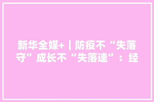 新华全媒+｜防疫不“失落守”成长不“失落速”：经济大年夜市姑苏抗疫稳产这么办