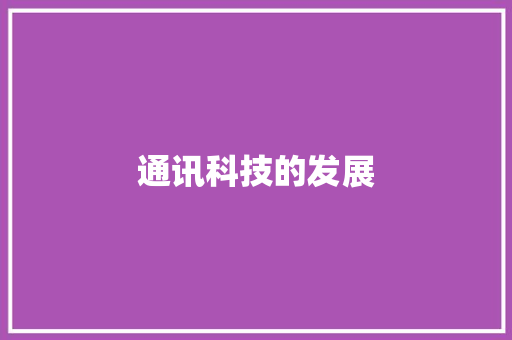 通讯科技的发展,通信技术期刊。