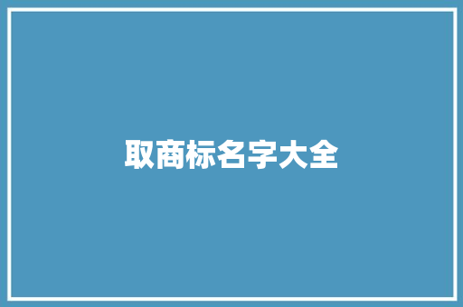 取商标名字大全,商标注册网查询官网。