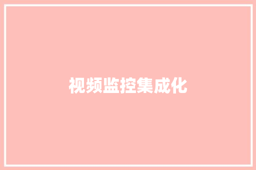 视频监控集成化,视频监控哪个品牌好。