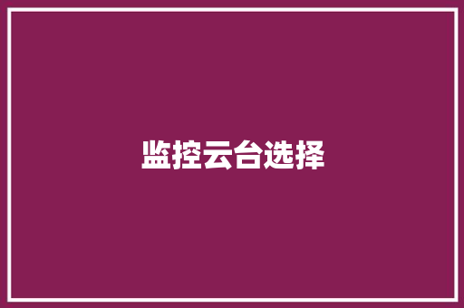 监控云台选择