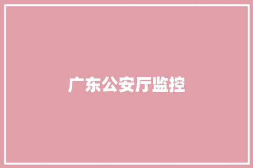 广东公安厅监控,安全工程师证报考条件是什么。