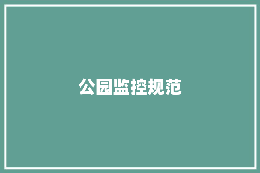 公园监控规范,公园前君熙府。