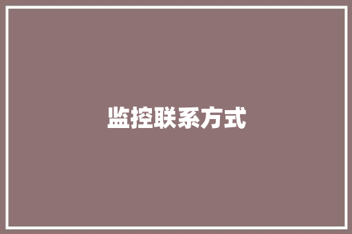 监控联系方式,监控器什么牌子最好清晰度高。