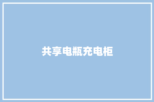 共享电瓶充电柜,电池品牌排行榜。
