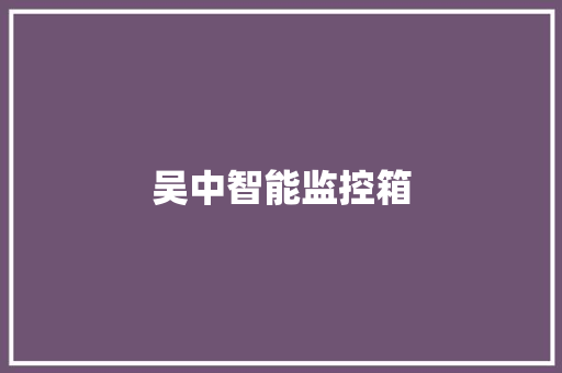 吴中智能监控箱,公司起名字大全免费。
