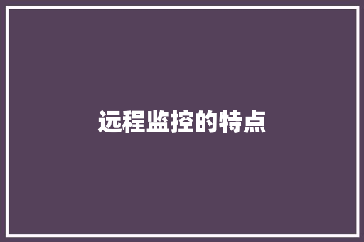远程监控的特点,处理网贷逾期的法务公司是真的吗。