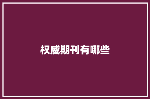 权威期刊有哪些,期刊中介。