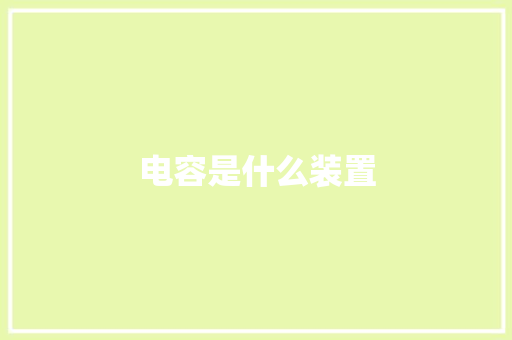 电容是什么装置,电容器的作用及原理。