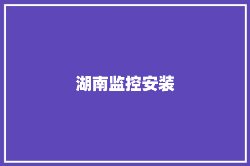 湖南监控安装,湖南旅游十大必去景区。