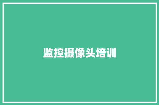 监控摄像头培训,培训心得体会。