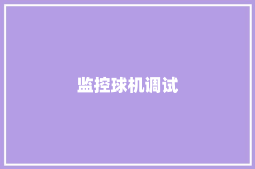 监控球机调试