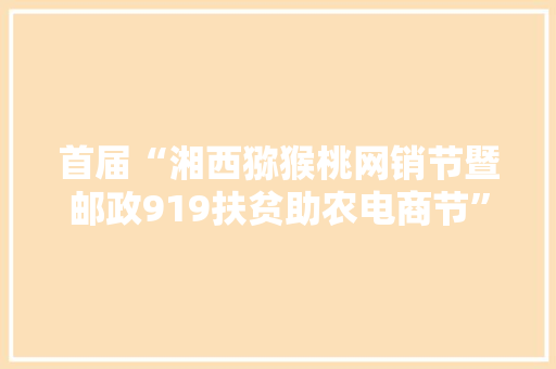 首届“湘西猕猴桃网销节暨邮政919扶贫助农电商节”启动