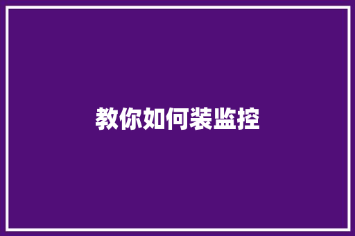 教你如何装监控,安装锁师傅电话。
