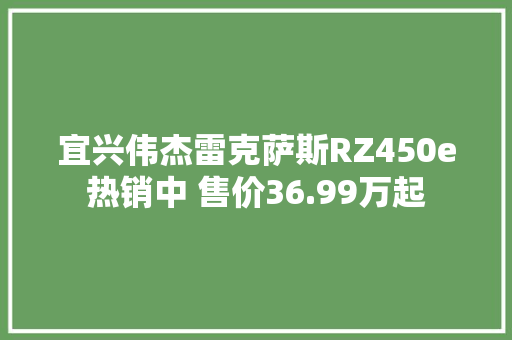 宜兴伟杰雷克萨斯RZ450e热销中 售价36.99万起