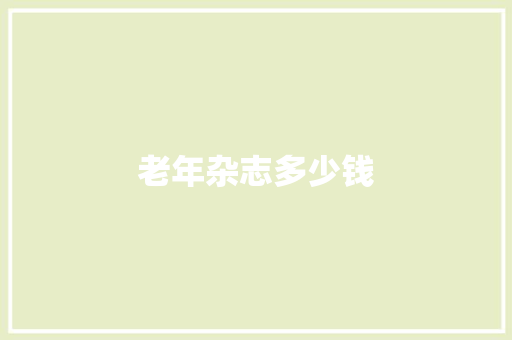 老年杂志多少钱,老年痴呆症前兆表现。
