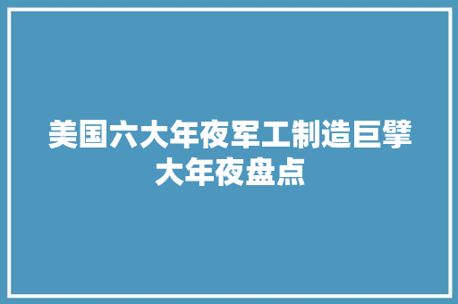 美国六大年夜军工制造巨擘大年夜盘点